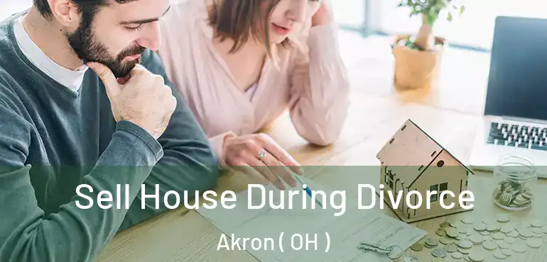  Sell House During Divorce Akron ( OH )